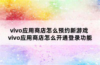 vivo应用商店怎么预约新游戏 vivo应用商店怎么开通登录功能